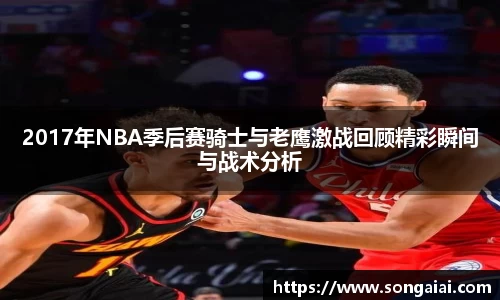 2017年NBA季后赛骑士与老鹰激战回顾精彩瞬间与战术分析